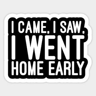 I Came, I Saw, I Went Home Early - Funny Sayings Sticker